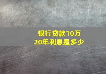 银行贷款10万20年利息是多少