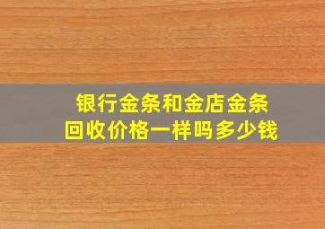 银行金条和金店金条回收价格一样吗多少钱