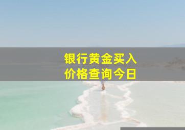 银行黄金买入价格查询今日