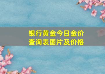 银行黄金今日金价查询表图片及价格