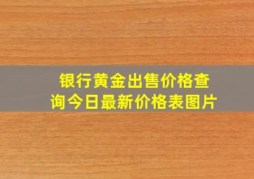 银行黄金出售价格查询今日最新价格表图片