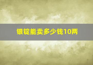 银锭能卖多少钱10两