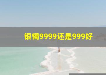 银镯9999还是999好