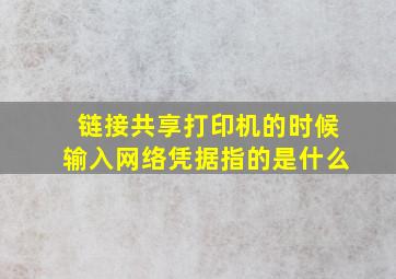 链接共享打印机的时候输入网络凭据指的是什么