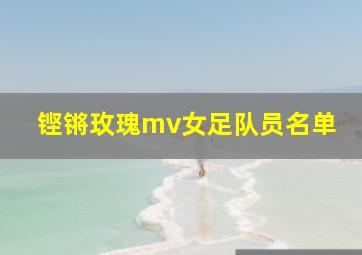 铿锵玫瑰mv女足队员名单