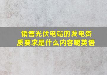 销售光伏电站的发电资质要求是什么内容呢英语