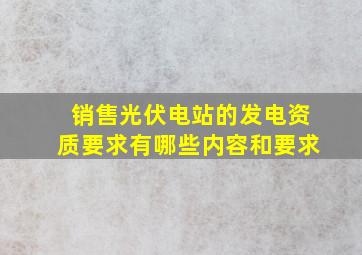 销售光伏电站的发电资质要求有哪些内容和要求