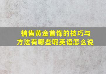 销售黄金首饰的技巧与方法有哪些呢英语怎么说