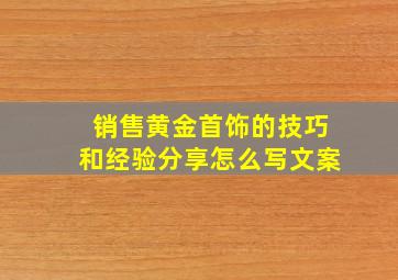 销售黄金首饰的技巧和经验分享怎么写文案