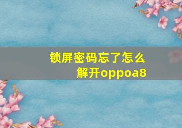 锁屏密码忘了怎么解开oppoa8