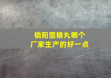 锁阳固精丸哪个厂家生产的好一点