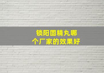 锁阳固精丸哪个厂家的效果好