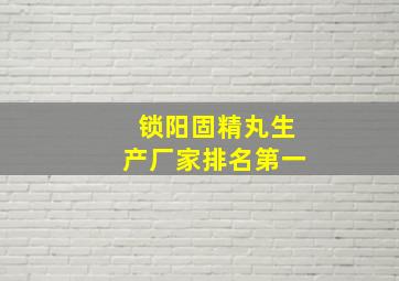 锁阳固精丸生产厂家排名第一