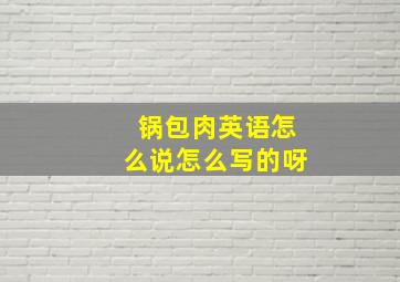 锅包肉英语怎么说怎么写的呀