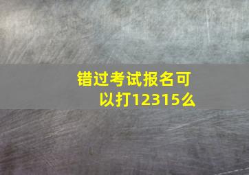 错过考试报名可以打12315么