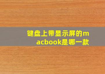 键盘上带显示屏的macbook是哪一款