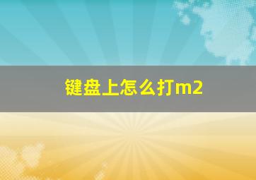 键盘上怎么打m2