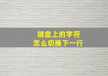 键盘上的字符怎么切换下一行