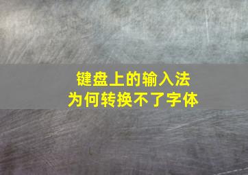 键盘上的输入法为何转换不了字体