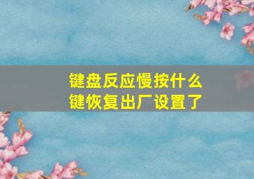 键盘反应慢按什么键恢复出厂设置了