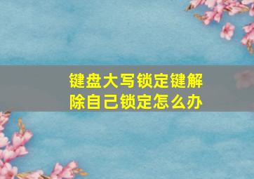 键盘大写锁定键解除自己锁定怎么办