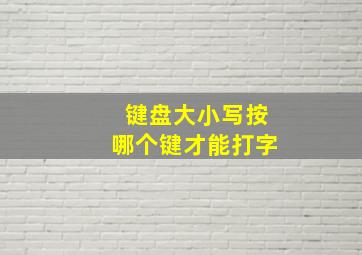 键盘大小写按哪个键才能打字