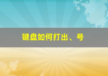 键盘如何打出、号