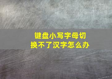 键盘小写字母切换不了汉字怎么办