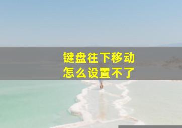 键盘往下移动怎么设置不了