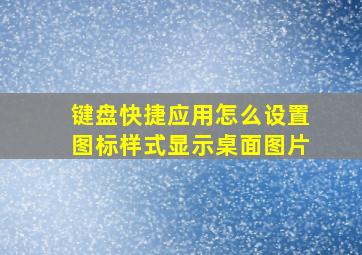 键盘快捷应用怎么设置图标样式显示桌面图片