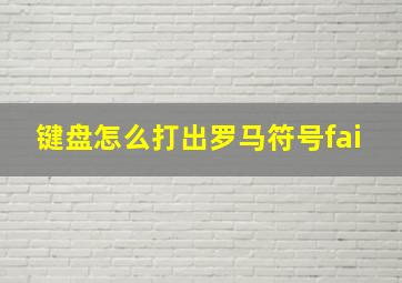 键盘怎么打出罗马符号fai