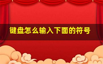 键盘怎么输入下面的符号