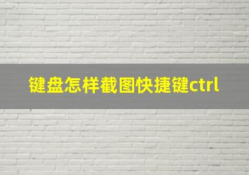 键盘怎样截图快捷键ctrl