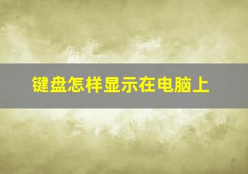 键盘怎样显示在电脑上