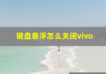 键盘悬浮怎么关闭vivo