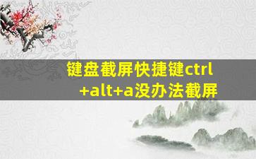 键盘截屏快捷键ctrl+alt+a没办法截屏