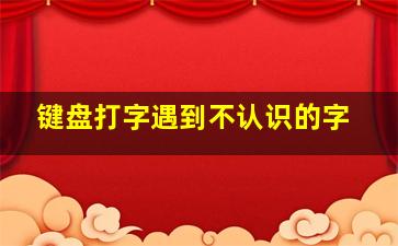 键盘打字遇到不认识的字