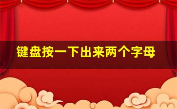 键盘按一下出来两个字母