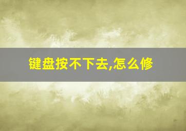 键盘按不下去,怎么修