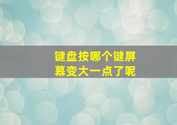 键盘按哪个键屏幕变大一点了呢