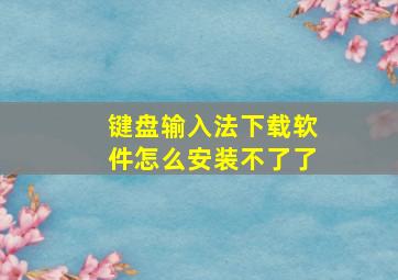 键盘输入法下载软件怎么安装不了了