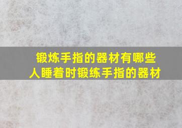 锻炼手指的器材有哪些人睡着时锻练手指的器材