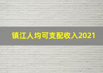 镇江人均可支配收入2021