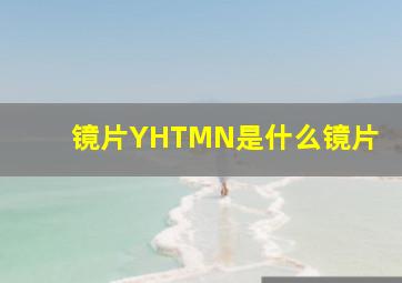 镜片YHTMN是什么镜片