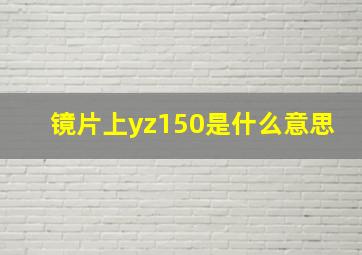 镜片上yz150是什么意思