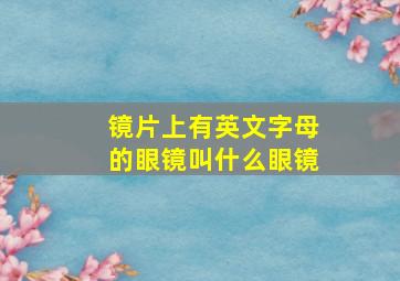 镜片上有英文字母的眼镜叫什么眼镜