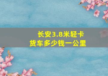 长安3.8米轻卡货车多少钱一公里