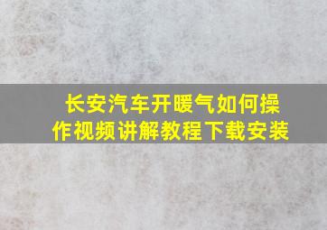 长安汽车开暖气如何操作视频讲解教程下载安装