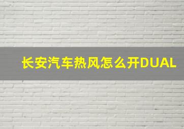 长安汽车热风怎么开DUAL