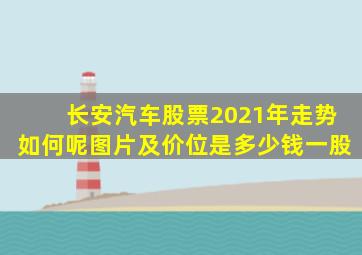 长安汽车股票2021年走势如何呢图片及价位是多少钱一股